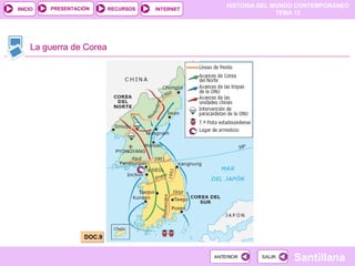 HISTORIA DEL MUNDO CONTEMPORÁNEO
TEMA 12
RECURSOS INTERNETPRESENTACIÓN
Santillana
INICIO
SALIRSALIRANTERIORANTERIOR
La guerra de Corea
DOC.9DOC.9
 