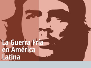La Guerra Fría
en América
Latina
 