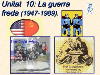 Unitat 10: La guerraUnitat 10: La guerra
fredafreda (1947-1989).(1947-1989).
 