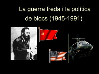 La guerra freda i la políticaLa guerra freda i la política
de blocs (1945-1991)de blocs (1945-1991)
 