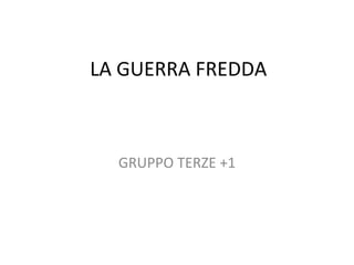 LA GUERRA FREDDA



  GRUPPO TERZE +1
 