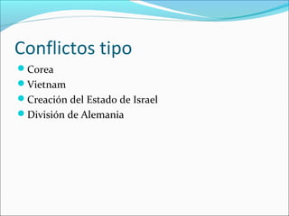 Conflictos tipo
Corea
Vietnam
Creación del Estado de Israel
División de Alemania
 