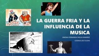 LA GUERRA FRIA Y LA
INFLUENCIA DE LA
MUSICA
JIMENA FERNANDA FAGUA RAMIREZ
CODIGO:201721043
 