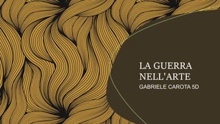 GABRIELE CAROTA 5D
LA GUERRA
NELL'ARTE
 
