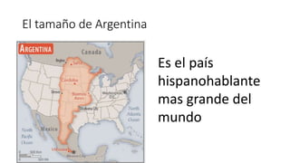 El tamaño de Argentina
Es el país
hispanohablante
mas grande del
mundo
 