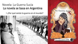 Novela: La Guerra Sucia
La novela se basa en Argentina
• ¿Por qué existe la guerra en el mundo?
 