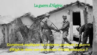La guerre d’Algérie:
Comment expliquer la violence pendant la guerre
d’Algérie dans son processus d’indépendance ?
 