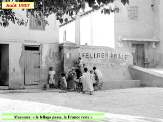 Août 1957




  Mazouna: « le fellaga passe, la France reste »
 