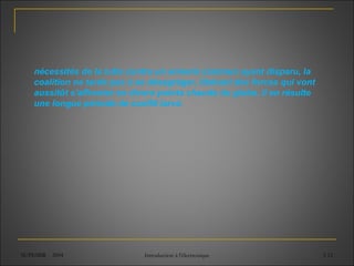 SUPEMIR - 2004 Introduction à l'électronique 3-12
nécessités de la lutte contre un ennemi commun ayant disparu, la
coalition ne tarde pas à se désagréger, libérant des forces qui vont
aussitôt s'affronter en divers points chauds du globe. Il en résulte
une longue période de conflit larvé.
 