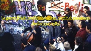 La guerre froide: conflit idéologique, conflit de puissances
: berlin (1945-1989)
 
