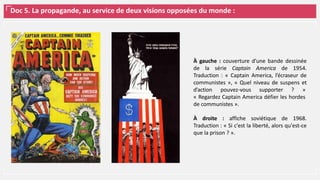 Doc 5. La propagande, au service de deux visions opposées du monde :
À gauche : couverture d’une bande dessinée
de la série Captain America de 1954.
Traduction : « Captain America, l’écraseur de
communistes », « Quel niveau de suspens et
d’action pouvez-vous supporter ? »
« Regardez Captain America défier les hordes
de communistes ».
À droite : affiche soviétique de 1968.
Traduction : « Si c'est la liberté, alors qu'est-ce
que la prison ? ».
 
