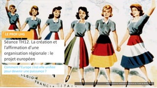 Comment l’Europe s’est-elle unifiée
pour devenir une puissance ?
Séance TH12. La création et
l’affirmation d’une
organisation régionale : le
projet européen
LE PROF LHG
Affiche italienne célébrant la signature du Traité de Rome, 1957
 