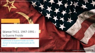 Comment la Guerre Froide va-t-elle
diviser le monde pendant près de 45
ans ?
Séance TH11. 1947-1991 :
la Guerre Froide
Le drapeau de l’URSS et le drapeau américain
 