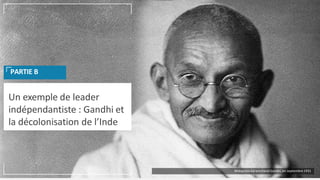 Un exemple de leader
indépendantiste : Gandhi et
la décolonisation de l’Inde
PARTIE B
Mohandas Karamchand Gandhi, en septembre 1931
 