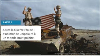 Après la Guerre Froide :
d’un monde unipolaire à
un monde multipolaire
PARTIE B
Des soldats américains sur un tank irakien détruit lors de la Guerre du Golfe, 27 février 1991
 