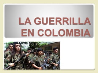 LA GUERRILLA 
EN COLOMBIA 
 