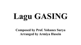 Lagu GASING
Composed by Prof. Yohanes Surya
Arranged by Armiya Husein
 