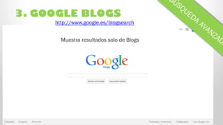 3. GOOGLE BLOGS
Muestra resultados solo de Blogs
http://www.google.es/blogsearch
 
