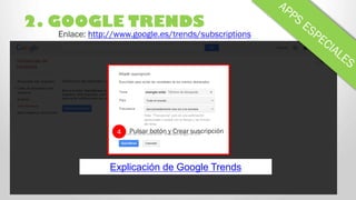 2. GOOGLE TRENDS
4 Pulsar botón y Crear suscripción
Enlace: http://www.google.es/trends/subscriptions
Explicación de Googl...