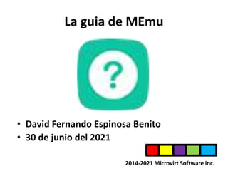 La guia de MEmu
• David Fernando Espinosa Benito
• 30 de junio del 2021
2014-2021 Microvirt Software inc.
 