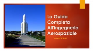 La Guida
Completa
All'ingegneria
Aerospaziale
OLIVIER JOLLIN
 