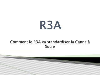 R3A
Comment le R3A va standardiser la Canne à
Sucre
 