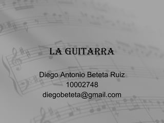 La Guitarra Diego Antonio Beteta Ruiz 10002748 [email_address] 