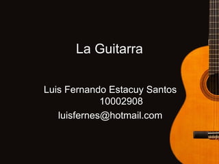 La Guitarra Luis Fernando Estacuy Santos 10002908 [email_address] 
