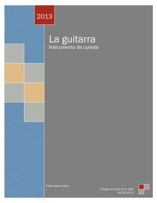 2013


    La guitarra
    Instrumento de cuerda




  Felipe Olaya ospina
                            Colegio san jose de la salle
                                          04/02/2013
 
