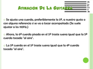 Afinación De La Guitarra Se ajusta una cuerda, preferiblemente la 5ª, a nuestro gusto o con alguna referencia si se va a tocar acompañado (Se suele ajustar a los 110Hz.)