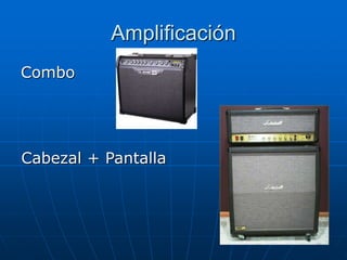 Amplificación
Combo
Cabezal + Pantalla
 
