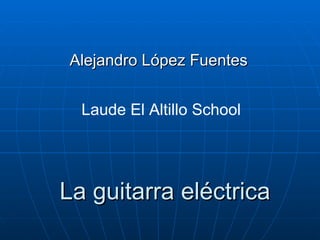 La guitarra eléctrica Alejandro López Fuentes Laude El Altillo School 