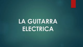 LA GUITARRA
ELECTRICA
 