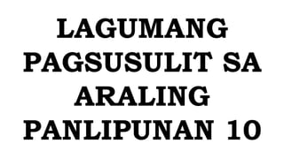 LAGUMANG
PAGSUSULIT SA
ARALING
PANLIPUNAN 10
 