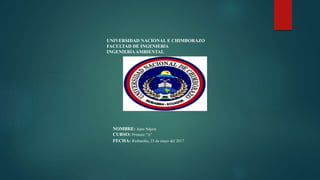 UNIVERSIDAD NACIONAL E CHIMBORAZO
FACULTAD DE INGENIERÍA
INGENIERÍAAMBIENTAL
NOMBRE: Jairo Nájera
CURSO: Primero “A”
FECHA: Riobamba, 23 de mayo del 2017
 