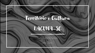 Território e Cultura
LAGUNA-SC
Alunos: Guilherme, Karolyne
Turma: 2 Série 2
 