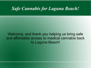 Safe Cannabis for Laguna Beach!
Welcome, and thank you helping us bring safe
and affordable access to medical cannabis back
to Laguna Beach!
 