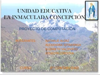 UNIDAD EDUCATIVALA INMACULADA CONCEPCIÓN PROYECTO DE COMPUTACIÓN INTEGRANTES:	NATHALIE ALDAZ 			ALEXANDRA SOTAMINGA 			ELIZABETH VALDIVIESO 			JOSSELYN CÓRDOVA CURSO:		6to CONTABILIDAD 