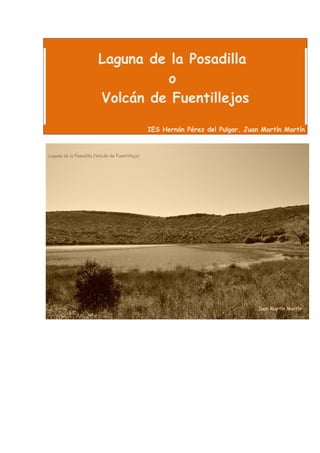 Laguna de la Posadilla
          o
Volcán de Fuentillejos

       IES Hernán Pérez del Pulgar. Juan Martín Martín
 