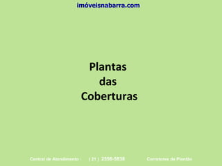 Plantas  das  Coberturas imóveisnabarra.com Central de Atendimento :  ( 21 )  2556-5838   Corretores de Plantão 