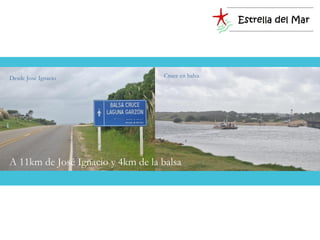 Desde José Ignacio                 Cruce en balsa.




A 11km de José Ignacio y 4km de la balsa
 
