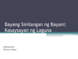 Bayang Sinilangan ng Bayani:
 Kasaysayan ng Laguna


JSReguindin
Miriam College
 