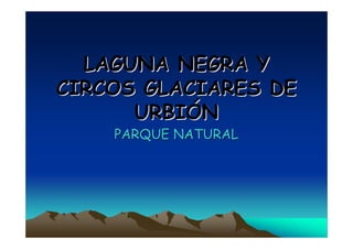 LAGUNA NEGRA Y
CIRCOS GLACIARES DE
      URBIÓN
    PARQUE NATURAL
 