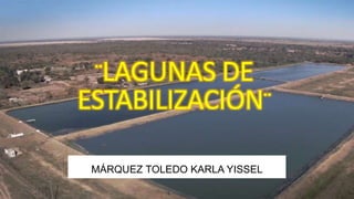 ¨LAGUNAS DE
ESTABILIZACIÓN¨
MÁRQUEZ TOLEDO KARLA YISSEL
 
