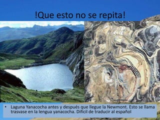 !Que esto no se repita!




• Laguna Yanacocha antes y después que llegue la Newmont. Esto se llama
  trasvase en la lengua yanacocha. Difícil de traducir al español
 