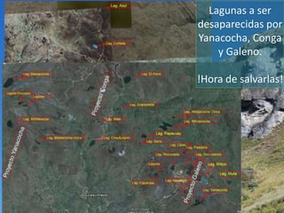 Lagunas a ser
desaparecidas por
Yanacocha, Conga
    y Galeno.

!Hora de salvarlas!
 