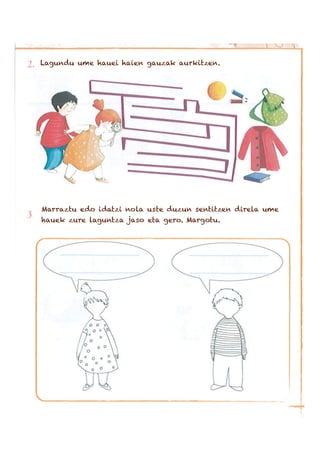 Lagundu ume hauei haien gauzak aurkitzen.
Marraztu edo idatzi nola uste duzun sentitzen direla ume
hauek zure laguntza jaso eta gero. Margotu.
 