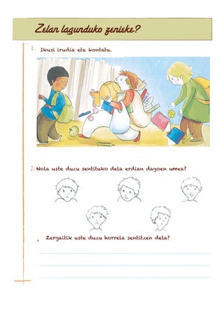Zelan lagunduko zenieke?
Ikusi irudia eta kontatu.
Nola uste duzu sentituko dela erdian dagoen umea?
Zergaitik uste duzu horrela sentitzen dela?
 