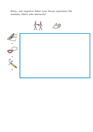 Orain, zuk laguntza behar izan duzun egoeraren bat
kontatu, idatzi edo marraztu?
 