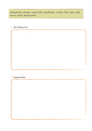 Imaginatu etxean argi barik gelditzen zarela. Zer egin ahal
duzu ondo pasatzeko?
Zu bakarrik
Lagunduta
 